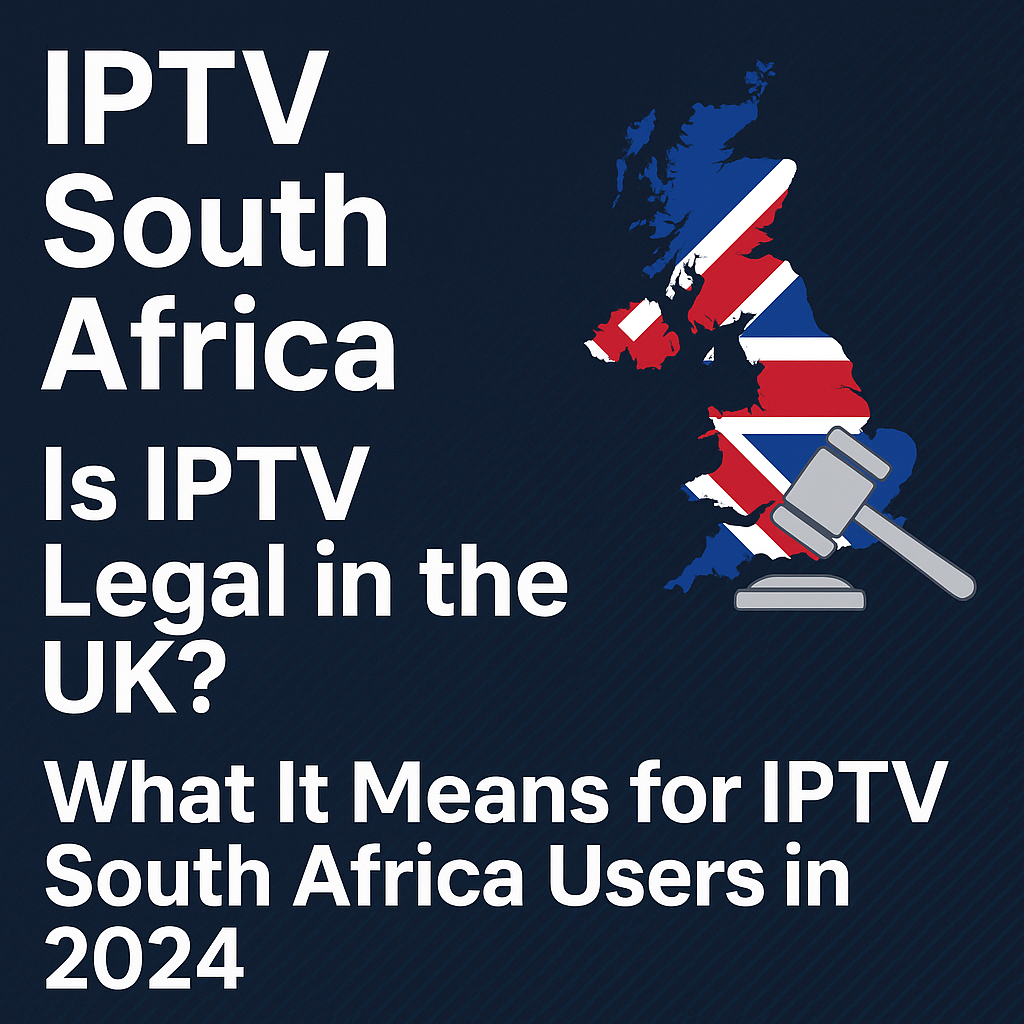 "IPTV South Africa – Is IPTV Legal in the UK? What It Means for IPTV South Africa Users in 2024".